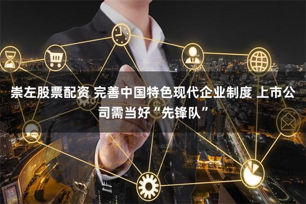 崇左股票配资 完善中国特色现代企业制度 上市公司需当好“先锋队”