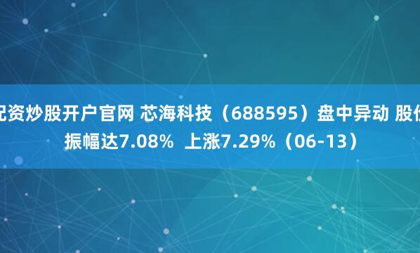 配资炒股开户官网 芯海科技（688595）盘中异动 股价振幅达7.08%  上涨7.29%（06-13）