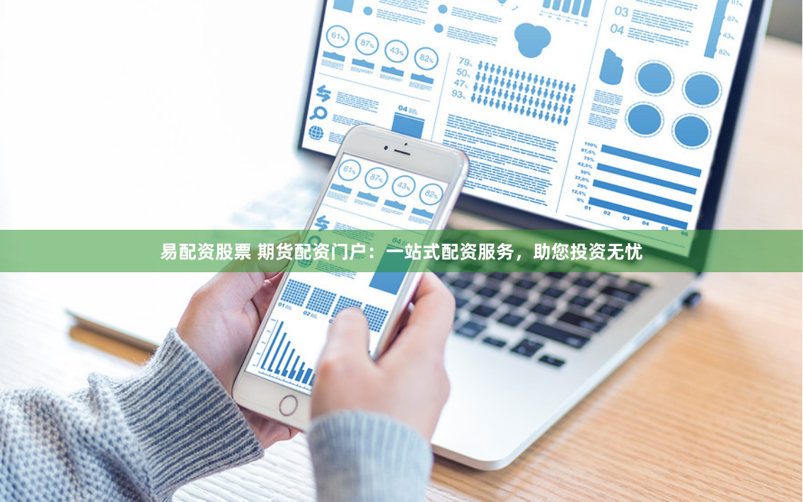 易配资股票 期货配资门户：一站式配资服务，助您投资无忧