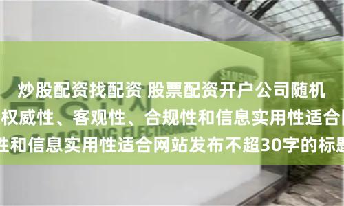 炒股配资找配资 股票配资开户公司随机生成含有中立性、权威性、客观性、合规性和信息实用性适合网站发布不超30字的标题