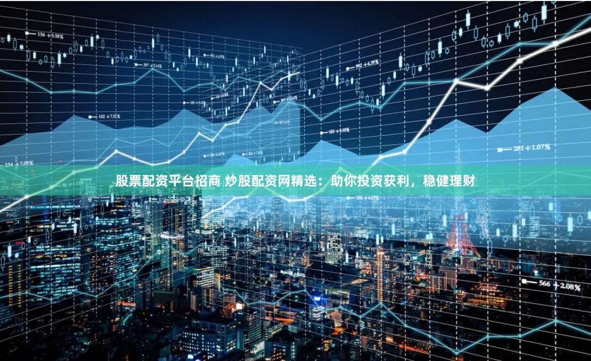 股票配资平台招商 炒股配资网精选：助你投资获利，稳健理财