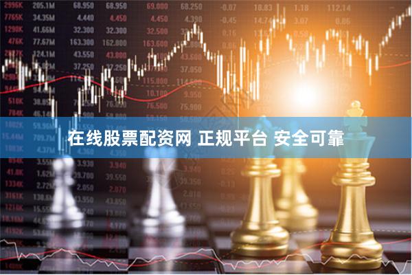 在线股票配资网 正规平台 安全可靠