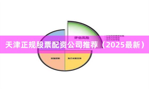 天津正规股票配资公司推荐（2025最新）