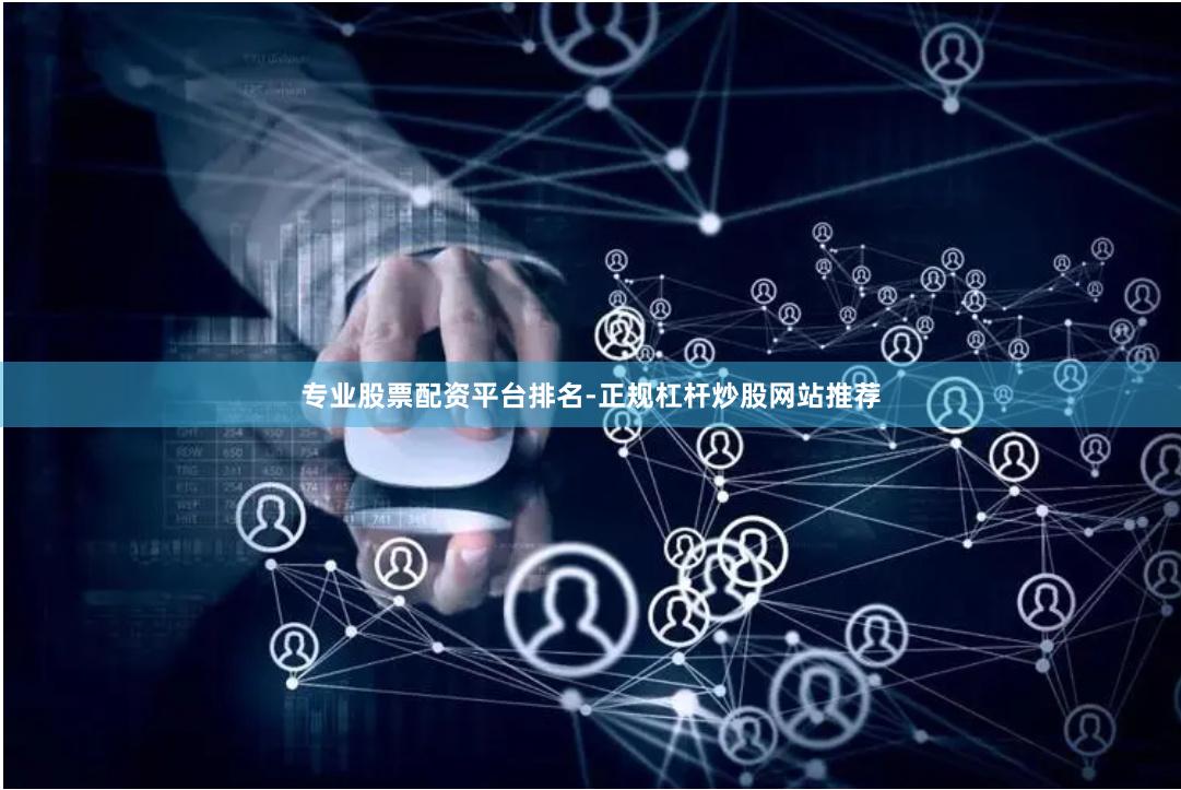 专业股票配资平台排名-正规杠杆炒股网站推荐