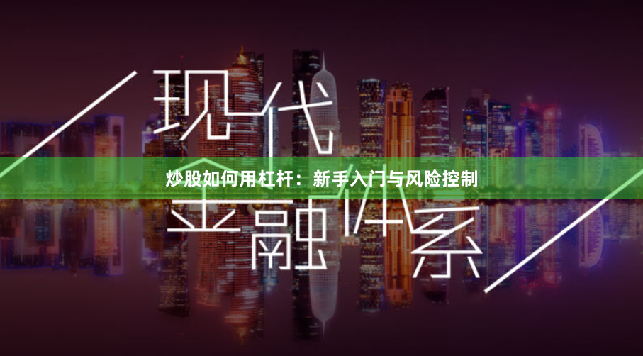 炒股如何用杠杆：新手入门与风险控制