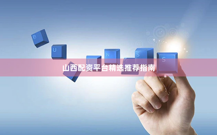 山西配资平台精选推荐指南