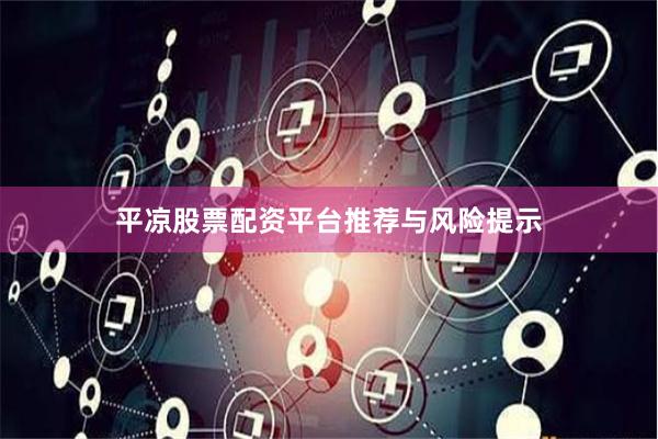 平凉股票配资平台推荐与风险提示
