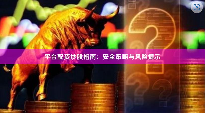 平台配资炒股指南：安全策略与风险提示