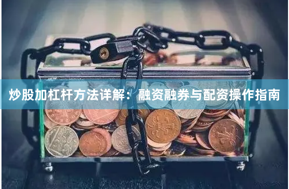 炒股加杠杆方法详解：融资融券与配资操作指南