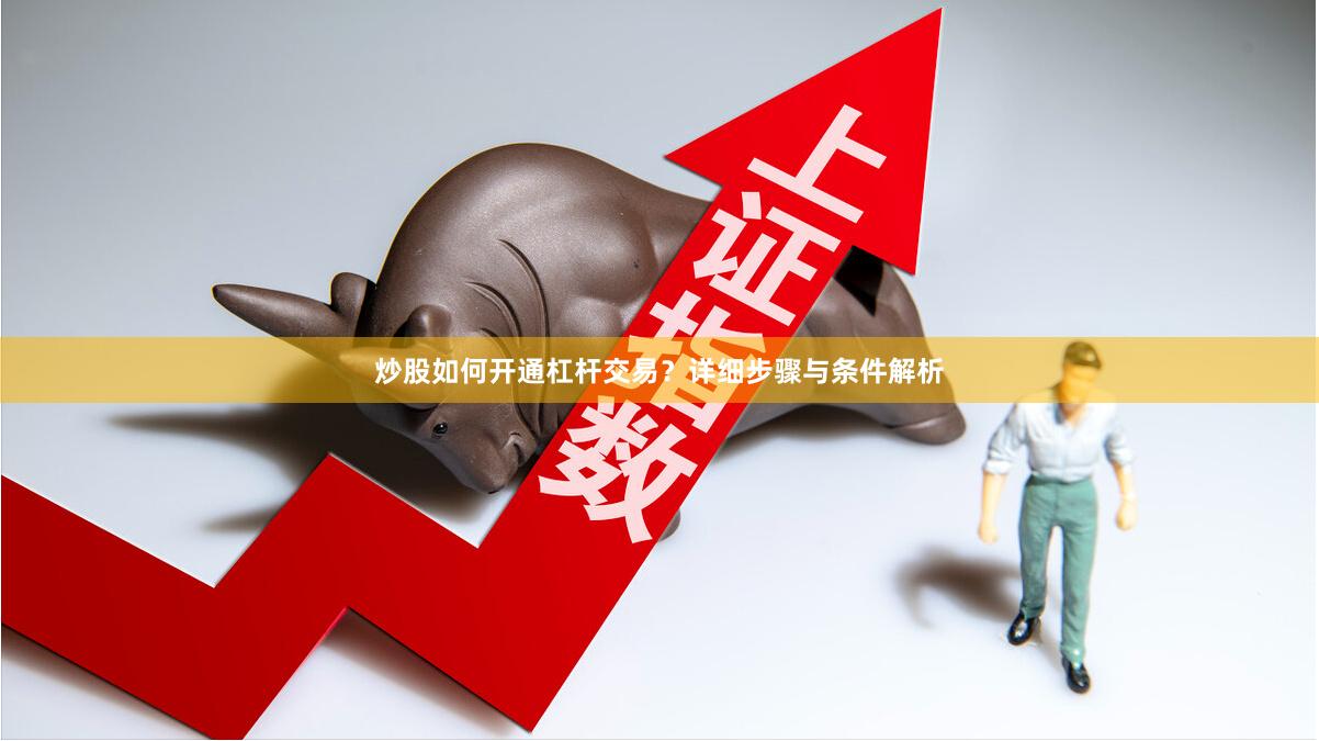 炒股如何开通杠杆交易？详细步骤与条件解析
