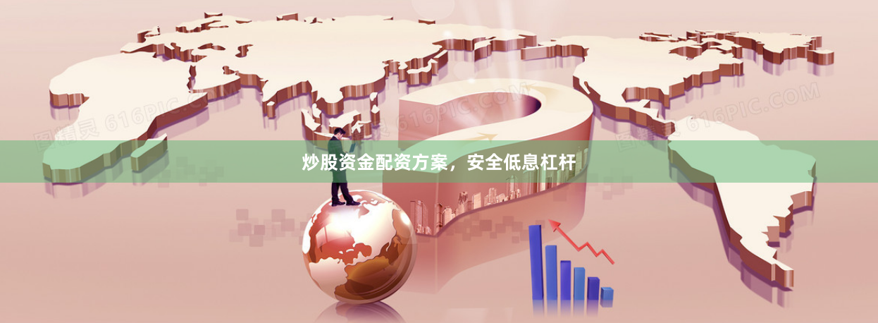 炒股资金配资方案，安全低息杠杆