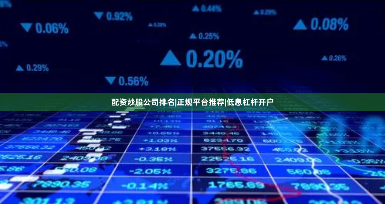 配资炒股公司排名|正规平台推荐|低息杠杆开户