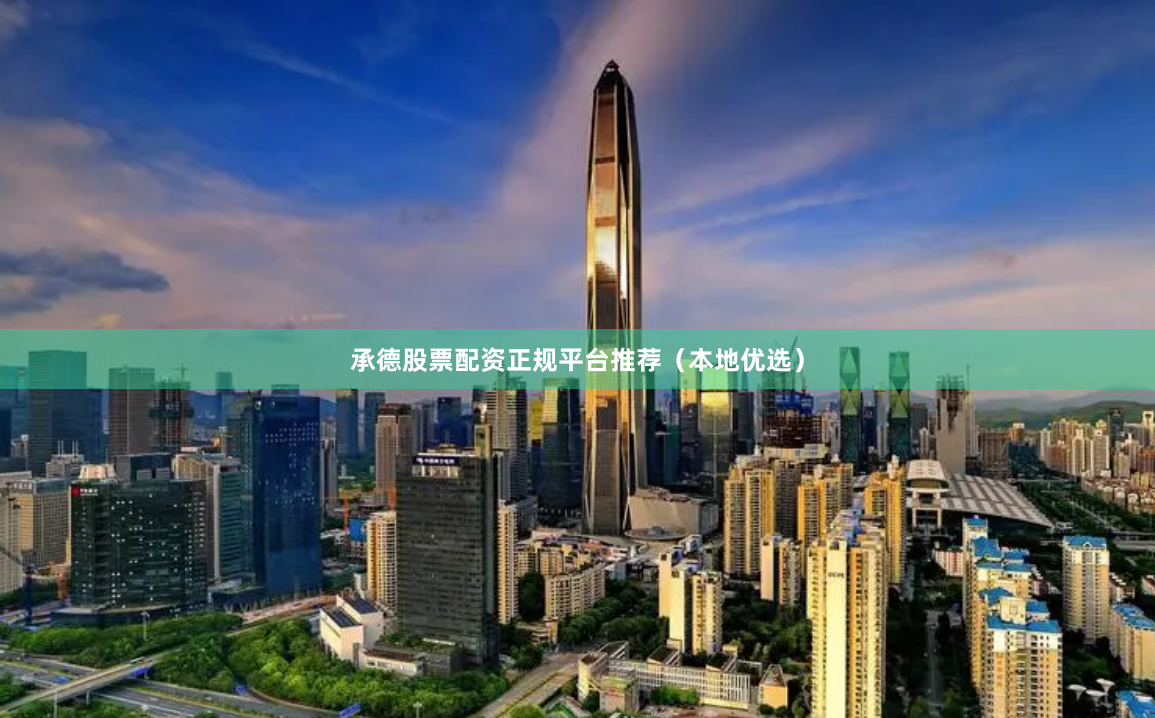 承德股票配资正规平台推荐（本地优选）