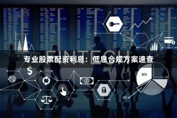 专业股票配资利息：低息合规方案速查