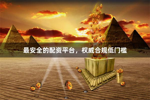 最安全的配资平台，权威合规低门槛