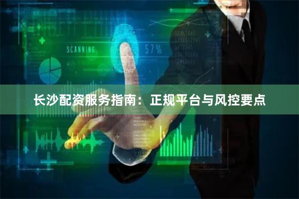长沙配资服务指南：正规平台与风控要点